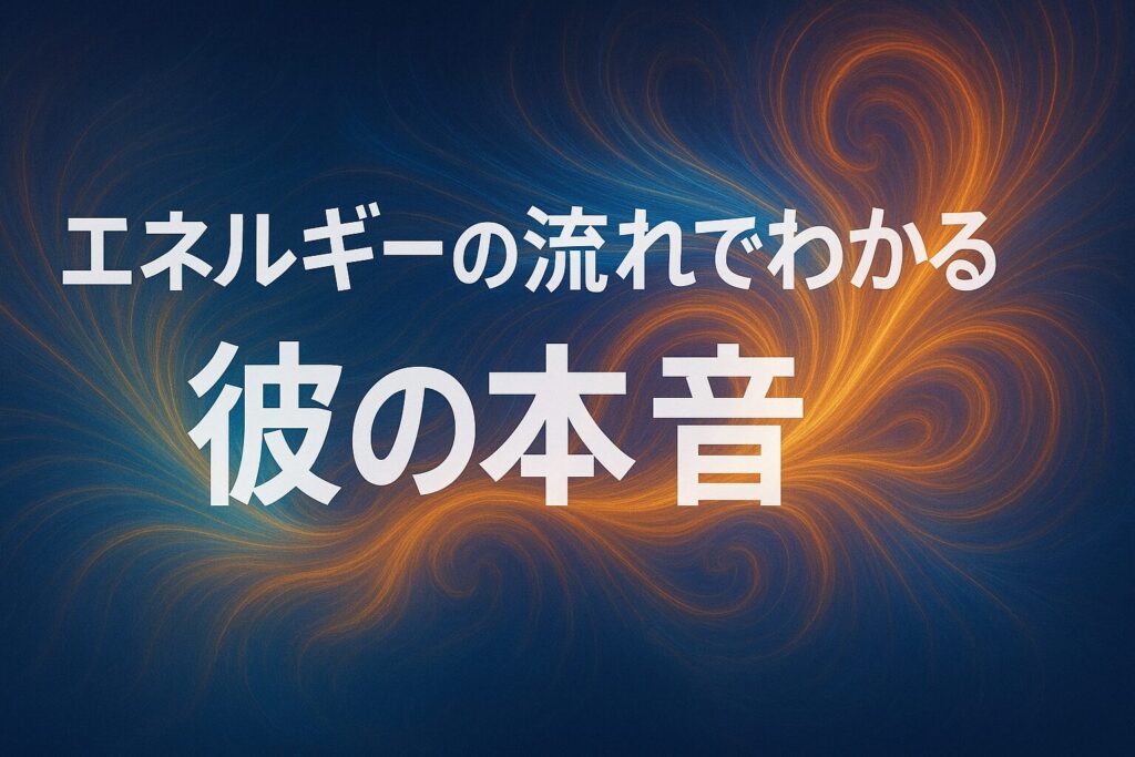 エネルギーの流れでわかる彼の本音