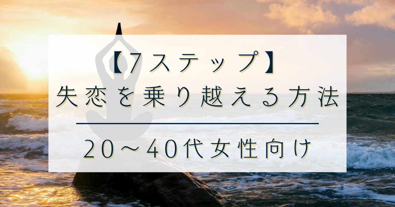 【7ステップ】失恋を乗り越える方法【20〜40代女性向け】