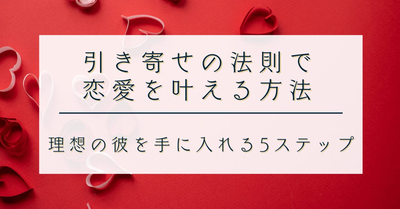 引き寄せの法則で恋愛を叶える方法｜理想の彼を手に入れる5ステップ