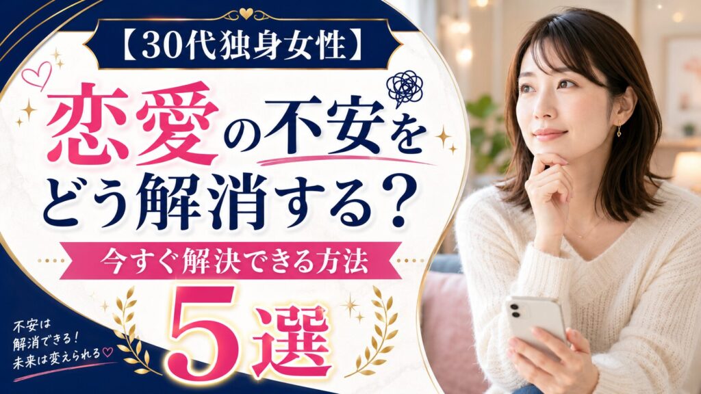 【30代独身女性】恋愛の不安をどう解消する？｜今すぐ解決できる方法5選