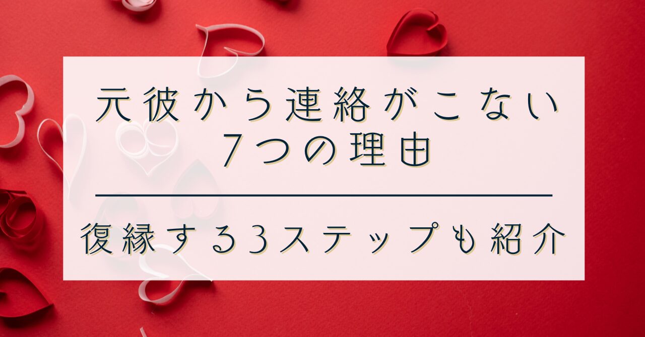【暴露】元彼から連絡がこない7つの理由｜復縁する3ステップも紹介