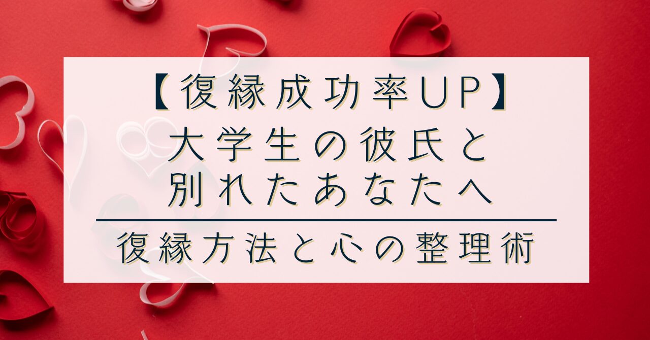 【復縁成功率UP】大学生の彼氏と別れたあなたへ｜復縁方法と心の整理術