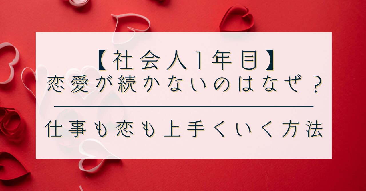 【社会人1年目】恋愛が続かないのはなぜ？｜仕事も恋も上手くいく方法