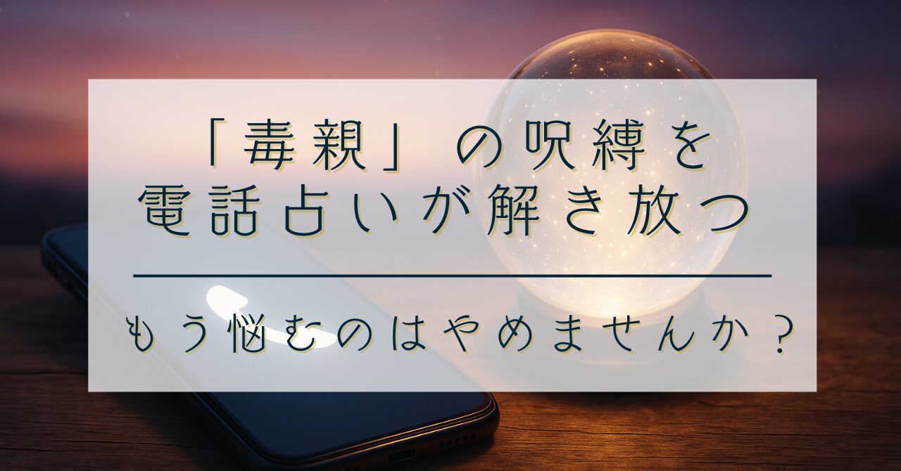 「毒親」の呪縛を電話占いが解き放つ｜もう悩むのはやめませんか？