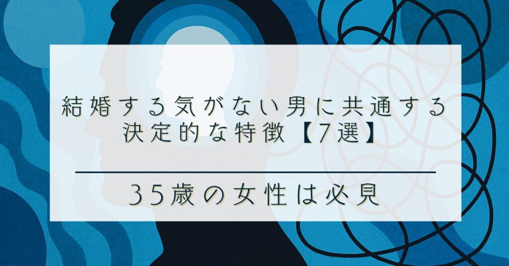 結婚する気がない男に共通する決定的な特徴【7選】