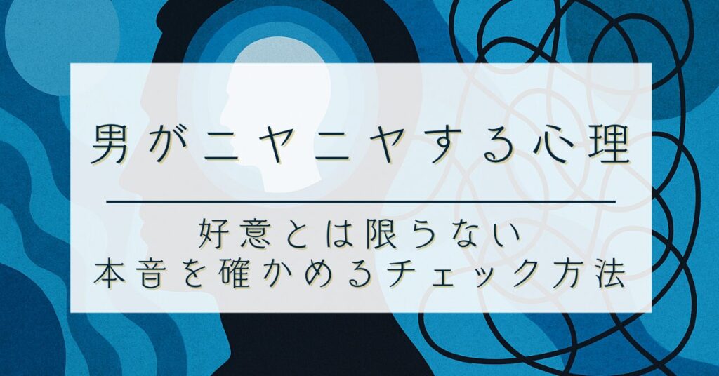 男がニヤニヤする心理｜好意とは限らない。“本音”を確かめるチェック方法