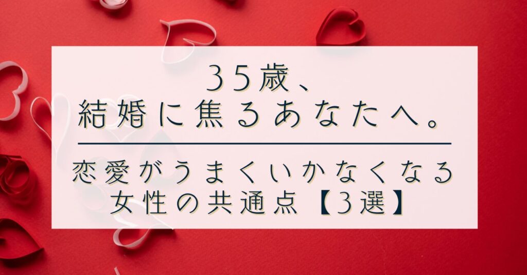 35歳、結婚に焦るあなたへ。｜恋愛がうまくいかなくなる女性の共通点【3選】